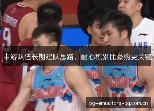 中游队伍长期建队思路，耐心积累比豪购更关键