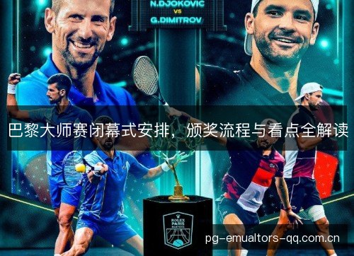 巴黎大师赛闭幕式安排,颁奖流程与看点全解读 巴黎大师赛闭幕式安排,颁奖流程与看点全解读